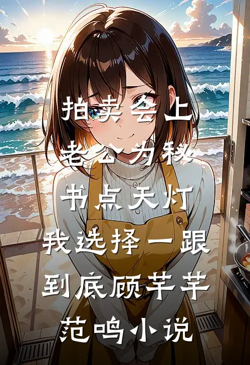 拍卖会上老公为秘书点天灯，我选择一跟到底顾芊芊范鸣小说