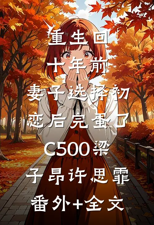 重生回十年前，妻子选择初恋后完蛋了C500梁子昂许思霏(番外)+(全文)