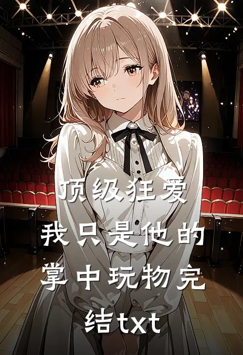 顶级狂爱：我只是他的掌中玩物完结txt