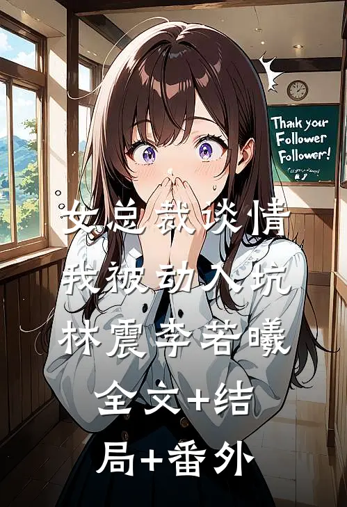 女总裁谈情，我被动入坑林震李若曦:全文+结局+番外