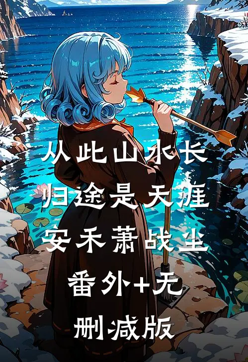 从此山水长，归途是天涯安禾萧战尘:番外+无删减版