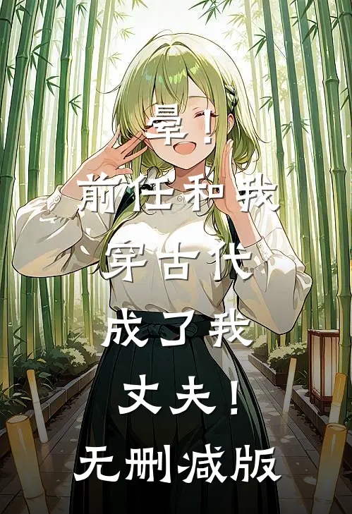 晕！前任和我穿古代，成了我丈夫！无删减版
