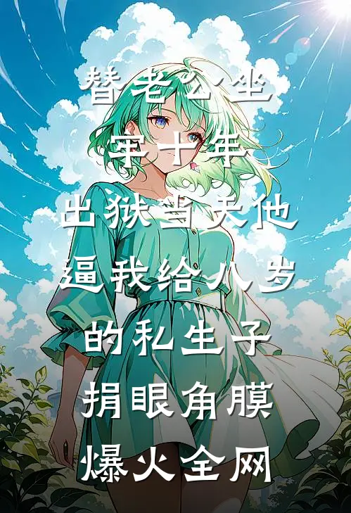 替老公坐牢十年，出狱当天他逼我给八岁的私生子捐眼角膜爆火全网