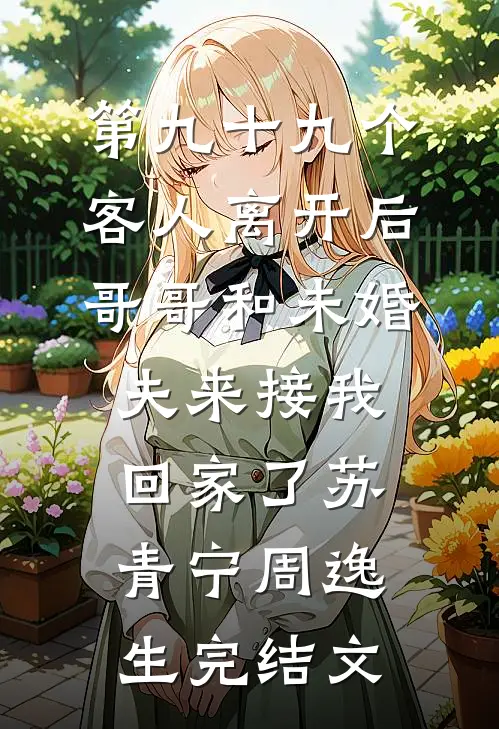 第九十九个客人离开后，哥哥和未婚夫来接我回家了苏青宁周逸生完结文