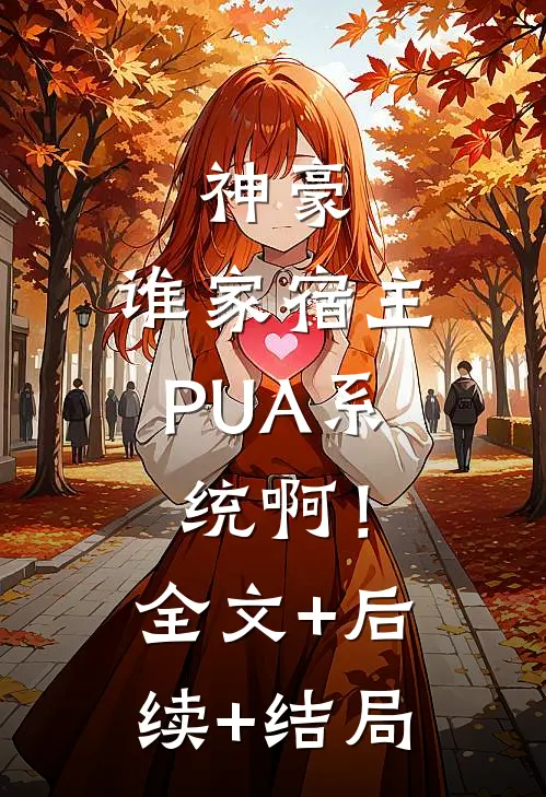 神豪：谁家宿主PUA系统啊！全文+后续+结局