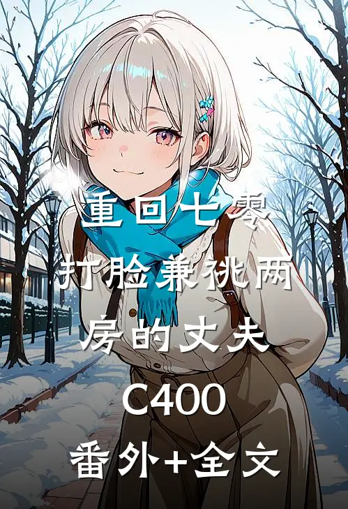 重回七零，打脸兼祧两房的丈夫C400:(番外)+(全文)