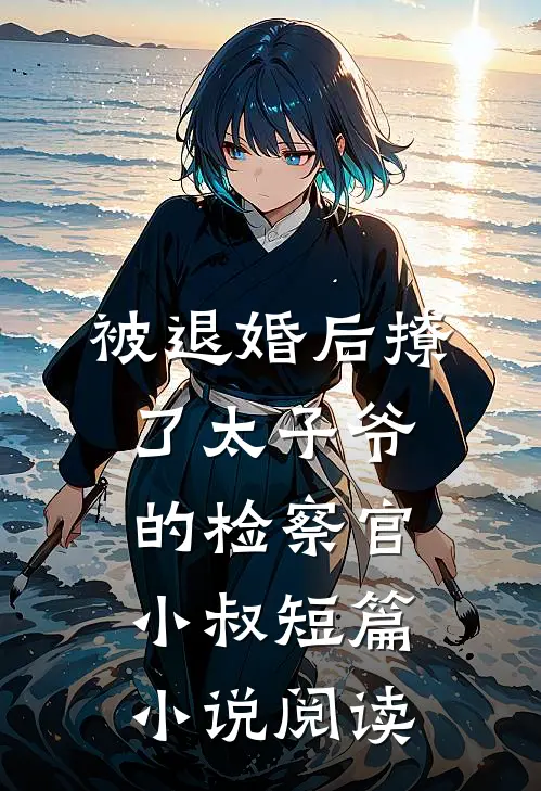 被退婚后撩了太子爷的检察官小叔短篇小说阅读