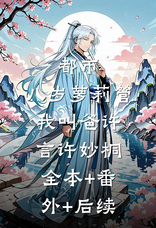 都市：八岁萝莉管我叫爸许言许妙桐:全本+番外+后续