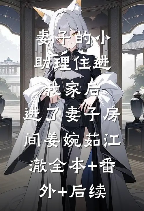 妻子的小助理住进我家后，进了妻子房间姜婉茹江澈全本+番外+后续