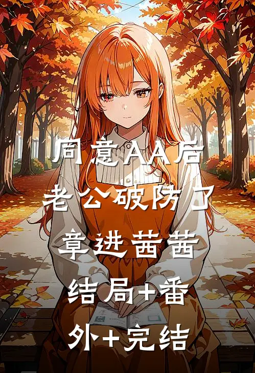 同意AA后，老公破防了章进茜茜:结局+番外+完结
