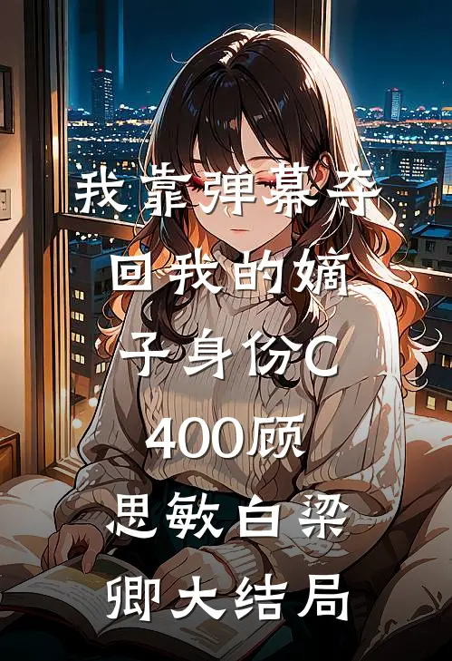 我靠弹幕夺回我的嫡子身份C400顾思敏白梁卿大结局
