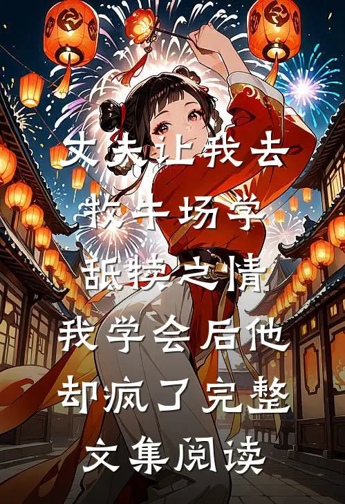 丈夫让我去牧牛场学舐犊之情，我学会后他却疯了完整文集阅读