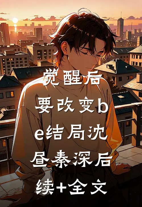 觉醒后，要改变be结局沈昼秦深后续+全文