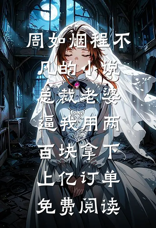 周如烟程不凡的小说总裁老婆逼我用两百块拿下上亿订单免费阅读