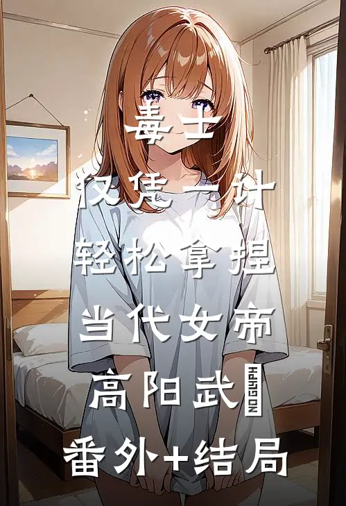 毒士：仅凭一计，轻松拿捏当代女帝高阳武曌:(番外)+(结局)