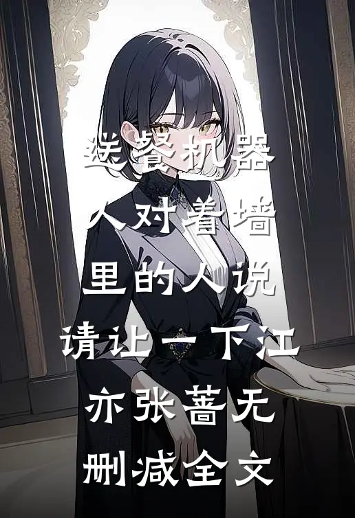 送餐机器人对着墙里的人说：请让一下江亦张蔷无删减全文