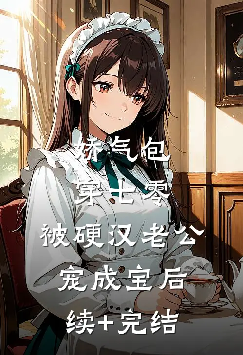 娇气包穿七零，被硬汉老公宠成宝后续+完结