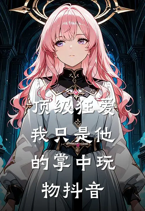 顶级狂爱：我只是他的掌中玩物抖音