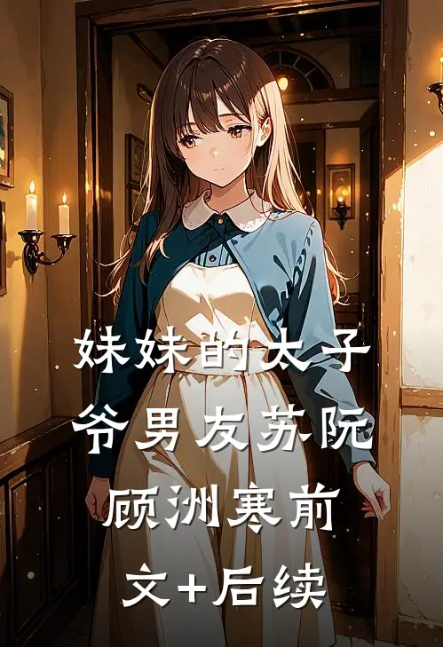妹妹的太子爷男友苏阮顾洲寒前文+后续