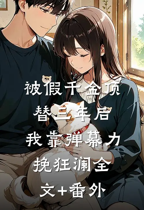 被假千金顶替三年后，我靠弹幕力挽狂澜全文+番外