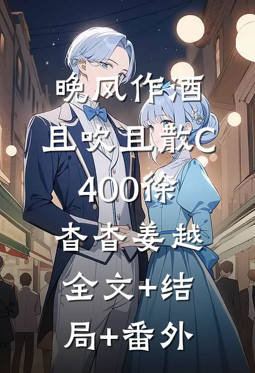 晚风作酒，且吹且散C400徐杳杳姜越全文+结局+番外