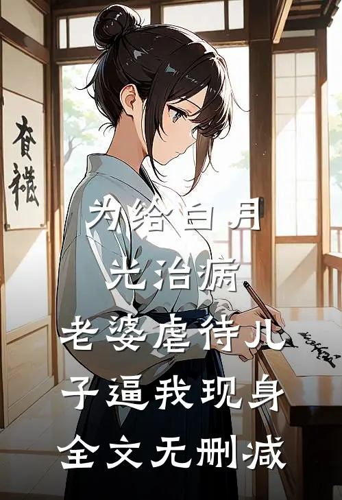 为给白月光治病，老婆虐待儿子逼我现身全文无删减