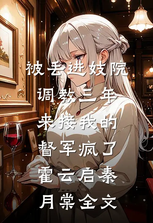 被丢进妓院调教三年，来接我的督军疯了霍云启秦月棠全文