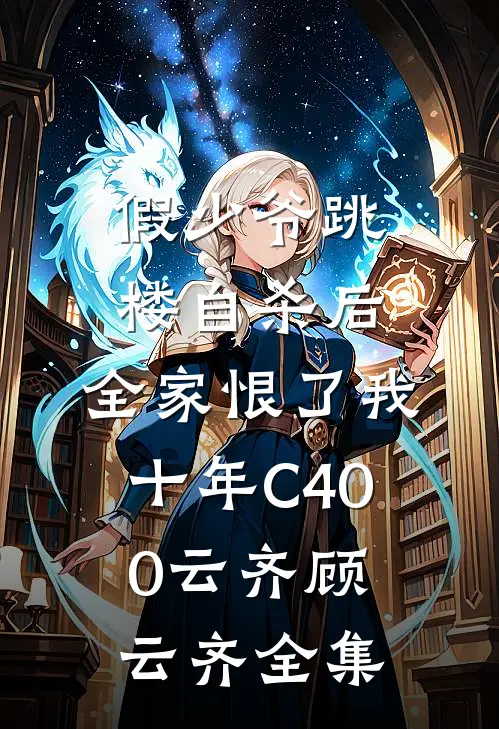 假少爷跳楼自杀后，全家恨了我十年C400云齐顾云齐全集