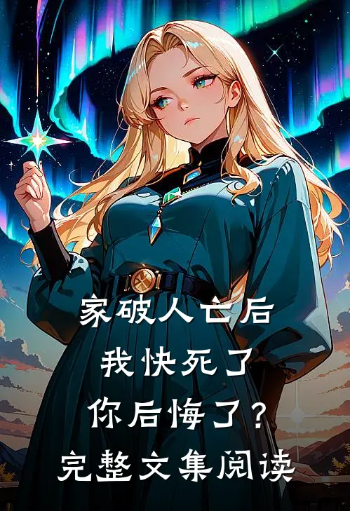 家破人亡后我快死了，你后悔了？完整文集阅读
