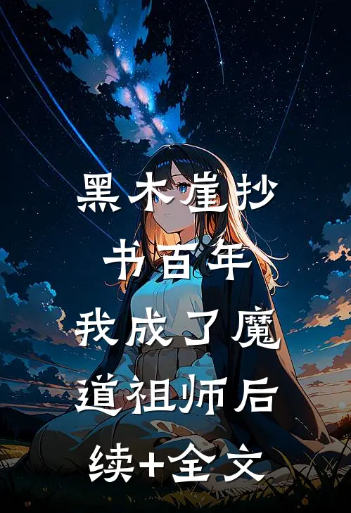 黑木崖抄书百年，我成了魔道祖师后续+全文