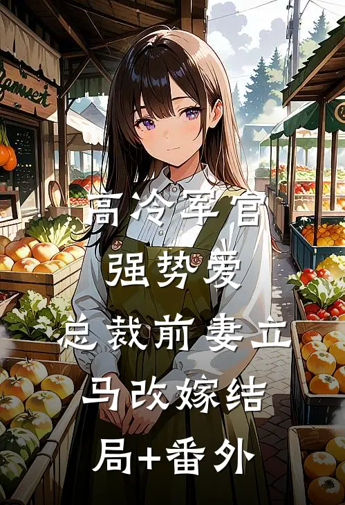 高冷军官强势爱，总裁前妻立马改嫁结局+番外