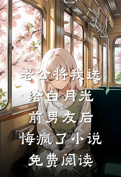 老公将我送给白月光前男友后，悔疯了小说免费阅读