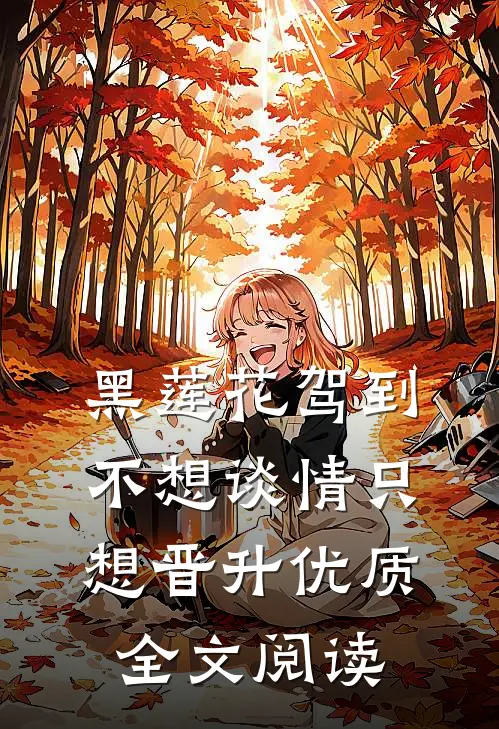 黑莲花驾到，不想谈情只想晋升优质全文阅读