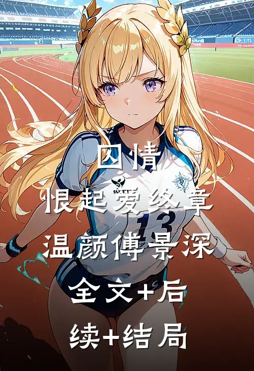 囚情：恨起爱终章温颜傅景深全文+后续+结局