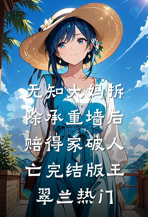 无知大妈拆除承重墙后赔得家破人亡完结版王翠兰热门