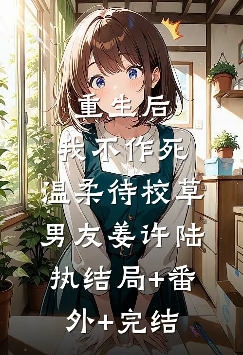 重生后，我不作死，温柔待校草男友姜许陆执结局+番外+完结