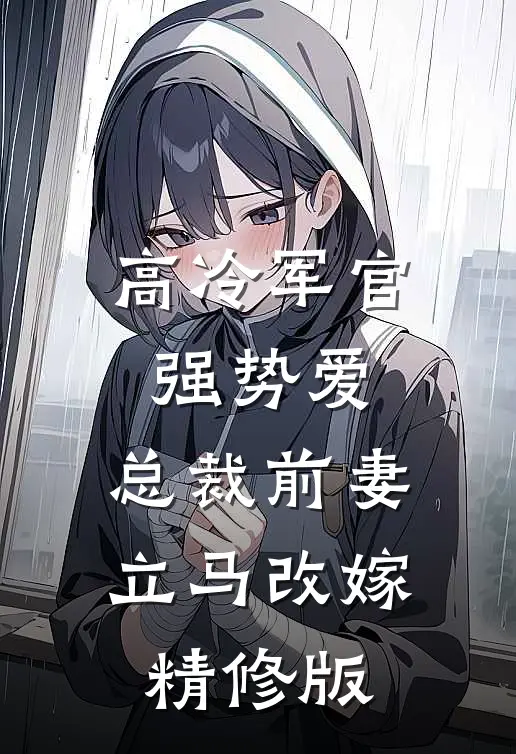 高冷军官强势爱，总裁前妻立马改嫁精修版