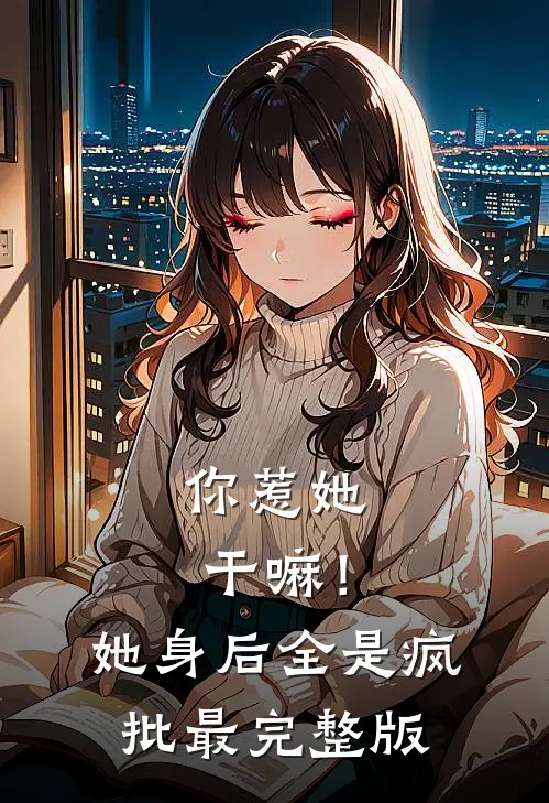 你惹她干嘛！她身后全是疯批最完整版