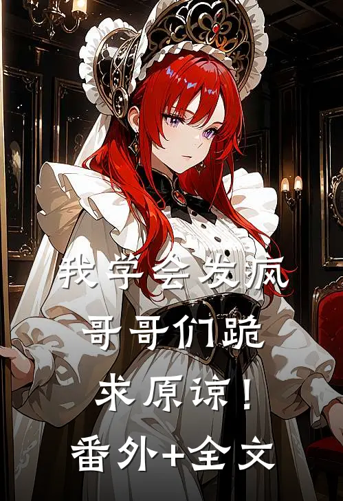 我学会发疯，哥哥们跪求原谅！:(番外)+(全文)