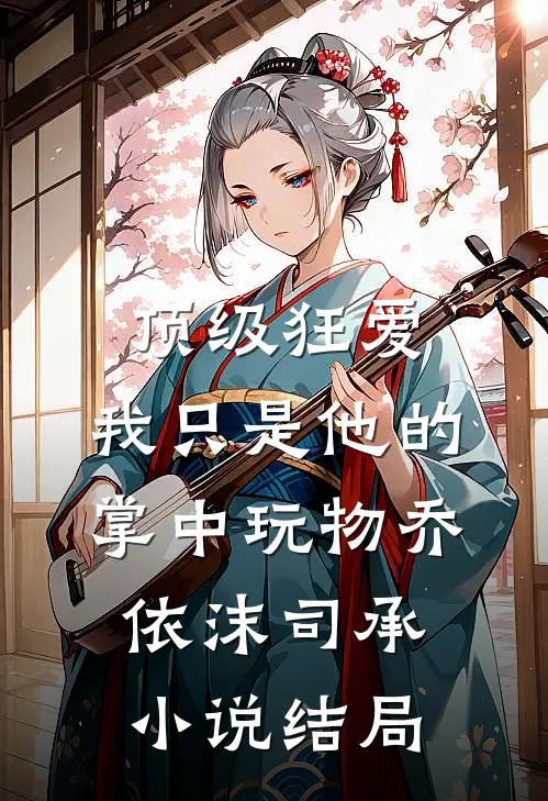 顶级狂爱：我只是他的掌中玩物乔依沫司承小说结局