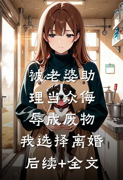 被老婆助理当众侮辱成废物，我选择离婚后续+全文