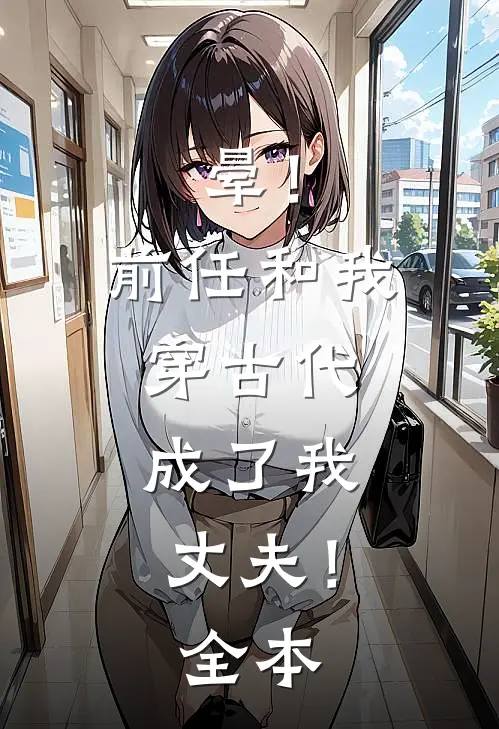 晕！前任和我穿古代，成了我丈夫！全本