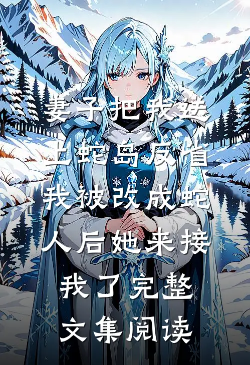 妻子把我送上蛇岛反省，我被改成蛇人后她来接我了完整文集阅读