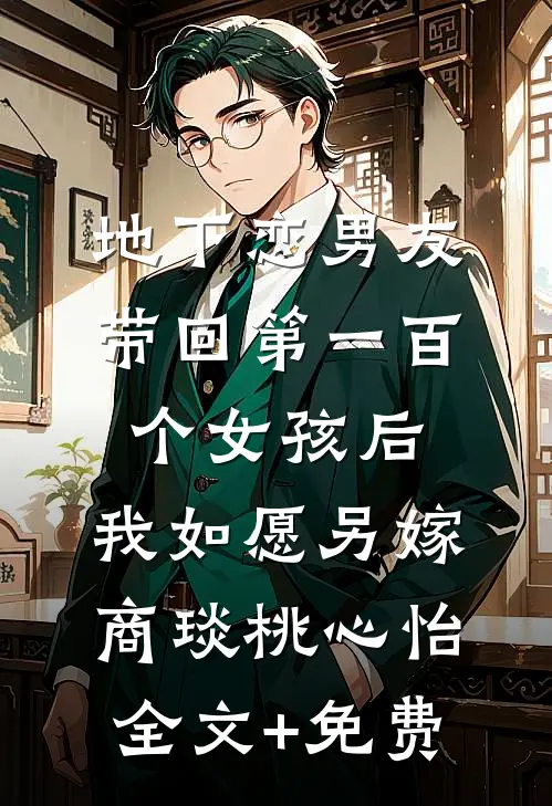 地下恋男友带回第一百个女孩后，我如愿另嫁商琰桃心怡全文+免费