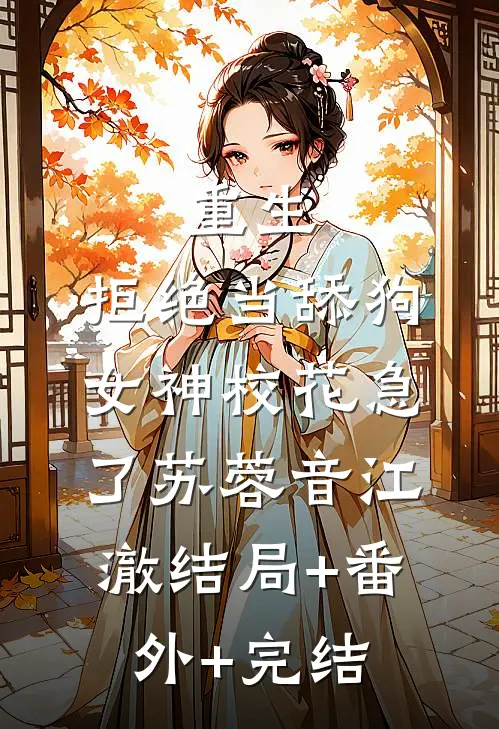 重生：拒绝当舔狗，女神校花急了苏蓉音江澈结局+番外+完结