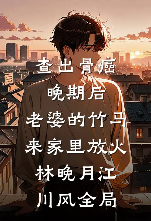 查出骨癌晚期后，老婆的竹马来家里放火林晚月江川风全局
