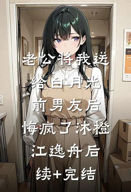 老公将我送给白月光前男友后，悔疯了沐橙江逸舟后续+完结