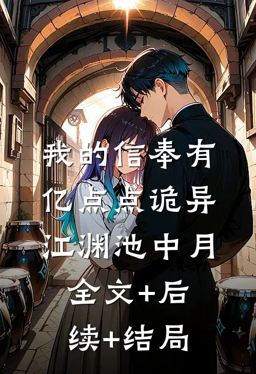 我的信奉有亿点点诡异江渊池中月:全文+后续+结局