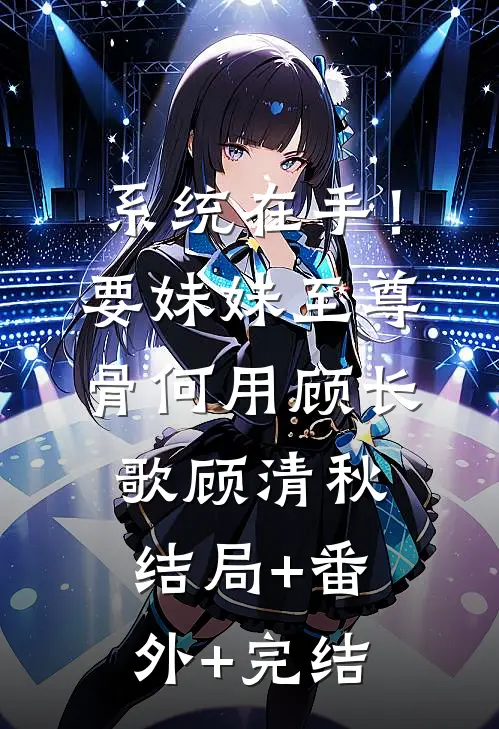 系统在手！要妹妹至尊骨何用顾长歌顾清秋:结局+番外+完结