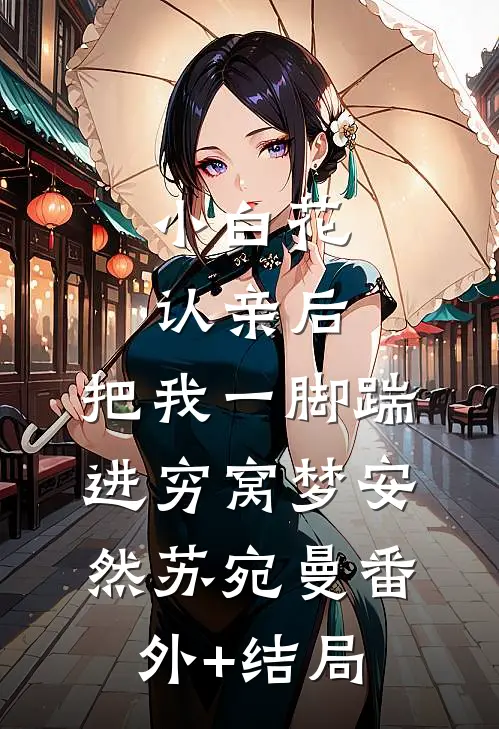 小白花认亲后，把我一脚踹进穷窝梦安然苏宛曼(番外)+(结局)